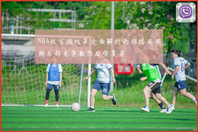 NBA收官战结果全面解析西部格局明朗东部竞争激烈局势复杂