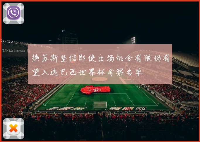 热苏斯坚信即使出场机会有限仍有望入选巴西世界杯考察名单